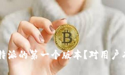 是什么是B特派的第一个版本？对用户有什么影响？