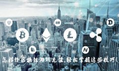 怎样给区块链游戏充值，轻松掌握这些技巧！