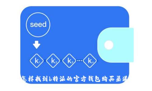怎样找到b特派的官方钱包购买渠道？