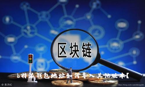 b特派钱包地址如何导入其他版本？