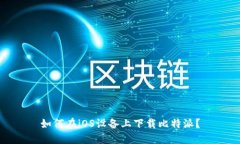 如何在iOS设备上下载比特派？