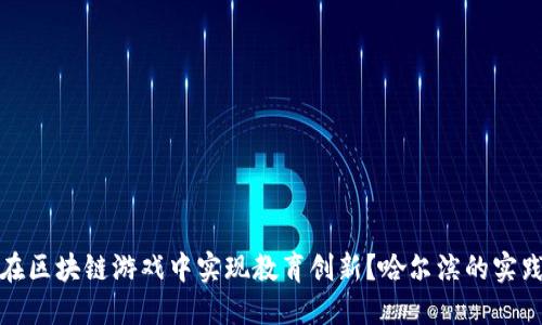 如何在区块链游戏中实现教育创新？哈尔滨的实践案例