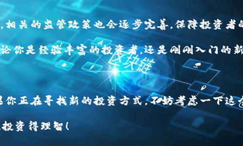 区块链基金盘游戏是一个新兴的概念，它结合了区块链技术的优势与传统投资方式的趣味性。今天我们来聊聊这个话题以及它的潜在影响。

  什么是区块链基金盘游戏，为什么它会成为投资新宠？ / 

 guanjianci 区块链, 基金, 盘游戏, 投资, 理财 /guanjianci 

一、区块链是什么？

在深入了解区块链基金盘游戏之前，我们先聊聊区块链这个概念。简单来说，区块链是一个分布式数据库技术，它通过加密手段确保数据的安全和透明。每当发生一笔交易，这笔信息就会被记录在一个“区块”里，然后再链接到前一个区块，形成一条“链”。这个过程是去中心化的，意味着没有单一的控制者，可以有效避免伪造或篡改数据的情况。

近年来，随着比特币等数字货币的崛起，区块链技术开始被广泛应用于金融、医疗、物流等多个领域。对于投资者来说，区块链的透明性和开放性，让很多人看到了全新的投资机会。

二、什么是基金盘游戏？

接下来，我们要聊聊“基金盘游戏”这个词。从字面意思来看，它结合了“基金”和“游戏”两个元素。基金是一种投资工具，通过把资金汇集在一起，由专业的基金经理进行投资，而“盘游戏”则是指一种比较灵活、趣味性强的投资形式。

简单来说，基金盘游戏就像是一场投资者之间的互动游戏，参与者可以通过投入资金、选择项目等方式来参与其中。它不仅仅是赚钱的工具，更像是一种社交活动，让投资者在游戏中学习和交流。

三、区块链基金盘游戏的工作原理

那么，区块链基金盘游戏具体是如何运作的呢？它通常由多个投资者共同参与，通过区块链技术来记录每一个投资者的投入和收益。在这个过程中，所有的交易都是透明的，每个人都可以通过链上的信息来了解资金的流向。

举个例子，如果你参与了一个区块链基金盘游戏，投入了一定金额，那你的资金会被分配到不同的项目。每当这些项目产生收益，你就能按照比例获得相应的回报。这种方式既保证了资金的多元化，也降低了风险。

四、区块链基金盘游戏的优势

那么，为什么这么多人会对区块链基金盘游戏如此感兴趣呢？主要有以下几个方面：

ul
    li透明度：所有资金的流向都可以在区块链上查看，避免了很多隐藏的费用和风险。/li
    li灵活性：投资者可以根据自身需求选择不同的项目，有更高的自主权。/li
    li社交互动：通过参与这个游戏，投资者还可以结识到很多志同道合的人，分享投资经验。/li
    li收益潜力：通过多元化的投资组合，可以提升整体收益的可能性。/li
/ul

五、参与区块链基金盘游戏需要注意什么？

虽然区块链基金盘游戏有很多优势，但参与之前仍然需要谨慎考虑。首先，你要了解这个项目的背景和团队实力，确保其合法合规。其次，要对每个投资项目进行深入研究，分析其潜在风险。

此外，建议不要把全部资金投入到一个项目中，分散投资可以有效降低风险。最后，一定要保持理智，避免因短期收益进行盲目投资。

六、未来的发展趋势

随着区块链技术和投资理念的不断发展，区块链基金盘游戏的未来趋势也愈加广阔。预计会有更多的创新型项目推出，不断吸引投资者的关注。同时，相关的监管政策也会逐步完善，保障投资者的权益。

总的来说，区块链基金盘游戏是一种值得关注的新兴投资方式，它将区块链的透明性与传统投资的灵活性结合在一起，为投资者提供了新的机会。无论你是经验丰富的投资者，还是刚刚入门的新手，都可以通过这一平台学到更多，有效提升投资能力。

总结

在这个数字化、信息化的时代，区块链基金盘游戏为我们提供了一个全新的视角来审视投资。它不仅是赚钱的手段，更是一个社交与学习的平台。如果你正在寻找新的投资方式，不妨考虑一下这个方向，把握住未来的投资趋势。

记住，所有的投资都有风险，所以在参与之前，一定要做好功课，防范风险，尽可能让每一分钱都花得值得！希望你能在区块链基金盘游戏中玩得开心、投资得理智！