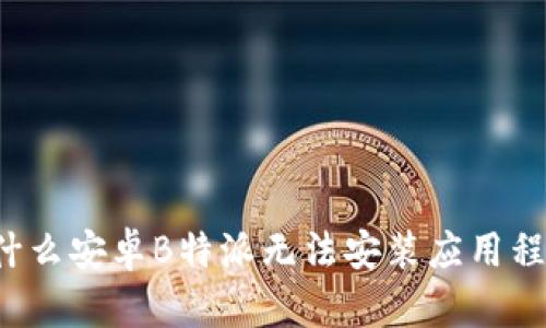 为什么安卓B特派无法安装应用程序？