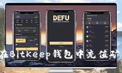 如何在BitKeep钱包中充值矿工费？