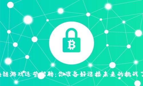 区块链游戏运营招聘：你准备好迎接未来的挑战了吗？