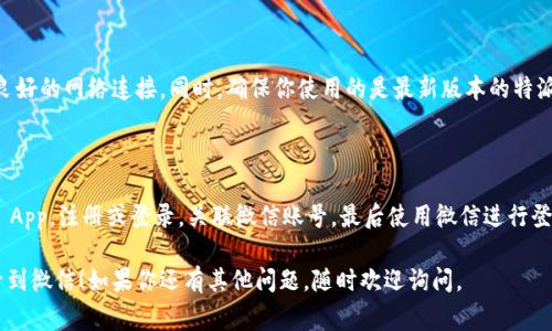 特派的账号登录微信可以通过几个简单的步骤来完成。以下是详细的方法和注意事项，让我们逐步来了解如何操作。

第一步：下载并安装特派 App

如果你还没有安装特派应用，可以在各大应用商店（如苹果App Store或安卓的各大应用市场）搜索“特派”，下载并安装。安装完成后，打开特派App。

第二步：注册或者登录特派帐号

如果你已经有特派账户，可以直接选择登录。如果还没有账户，就需要先进行注册。选择注册后，按照提示填写手机号码、验证码、个人信息等。

第三步：关联微信账号

在登录或注册成功后，进入特派的个人设置页面，找到“账号管理”或“社交账号绑定”选项，点击选择绑定微信。此时会跳转到微信授权界面，确认授权后完成绑定。

第四步：使用特派账号登录微信

当你的特派账号已经与微信绑定后，你在登录特派的过程中可以选择使用微信登录。这样就可以简单便捷地通过微信进行登录，省去了输入账号密码的步骤。

注意事项

在操作过程中，请确保你的微信账号正常工作，并且有良好的网络连接。同时，确保你使用的是最新版本的特派应用，以避免由于版本问题导致的错误。

总结

登录特派账号到微信的主要步骤就是下载并安装特派 App，注册或登录，关联微信账号，最后使用微信进行登录。通过这个方式，可以大大简化你对应用的使用体验。

希望以上内容能帮助到你，让你顺利地登录特派的账号到微信！如果你还有其他问题，随时欢迎询问。