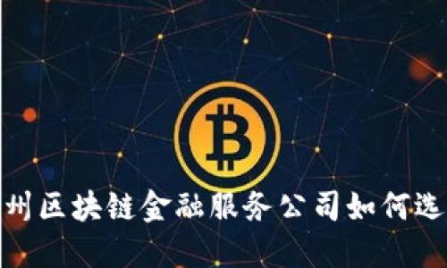:广州区块链金融服务公司如何选择？