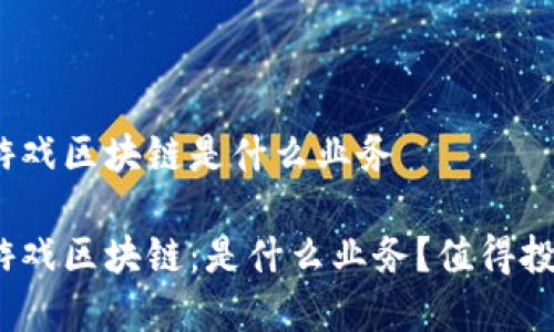 金融游戏区块链是什么业务

金融游戏区块链：是什么业务？值得投资吗？