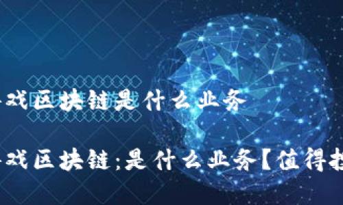 金融游戏区块链是什么业务

金融游戏区块链：是什么业务？值得投资吗？