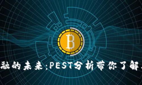 区块链金融的未来：PEST分析带你了解其影响力！