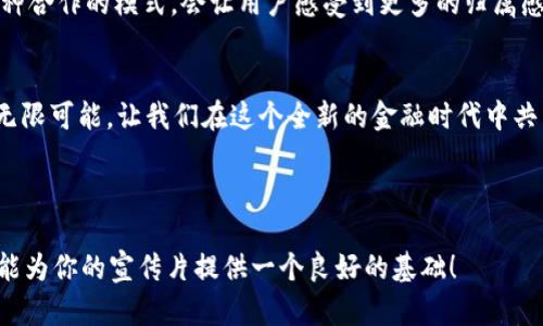 当然可以！接下来是一个关于区块链金融宣传片文案的范文，希望对你有所帮助。

---

区块链金融宣传片文案

开篇：引入区块链的未来
今天，我们正处于一个快速发展的技术时代。而在这个时代中，区块链技术的出现，为金融行业带来了前所未有的机遇与挑战。想象一下，未来的金融体系可以是怎样的？无论你是个人用户，还是企业客户，区块链技术都将为你提供全新的解决方案。

区块链的核心价值
首先，区块链以其去中心化的特性著称，意味着不再需要中介。每一笔交易都在一个安全的、透明的体系内被记录，不可更改，确保了数据的完整性和可靠性。这种革命性的变革将如何改变我们的金融交易？

安全性与隐私
现代社会中，安全性是每一个金融产品必须具备的特性。而区块链的加密机制保证了信息的安全，不容易被篡改。我们所有的交易记录都将被永久保存，这不仅提升了安全性，还增强了用户的信任感。你是否想过，在这样的体系中，你的信息将不再被随意使用或泄露？

降低成本，提升效率
其次，区块链将大幅降低金融交易的成本。传统金融体系中，很多交易都需要支付高额的手续费，而区块链可以通过智能合约等技术自主执行交易，省去了中介的费用。那么这对你的财务状况会有什么影响呢？

全球化的机会
区块链的全球性为我们打开了一扇新的大门。在昔日，国际交易往往需要几天甚至几周才能完成，如今，区块链可以让交易几乎瞬间完成。无论你身在何处，区块链金融都能够让你与世界接轨。对于商家来说，这意味着更多的机会与客户，而对消费者而言，则能享受到更为便捷的服务。

社区与合作
更重要的是，区块链强调社区的价值。通过去中心化的平台，用户不仅是接收服务的消费者，更可以参与到决策当中。这种合作的模式，会让用户感受到更多的归属感。在这个过程中，你是否愿意与他人共享你的知识与技术？

结尾：与区块链共同成长
未来已来，区块链金融正在悄然改变我们的生活方式。你准备好迎接这场金融革命了吗？加入我们，一起探索区块链的无限可能，让我们在这个全新的金融时代中共同成长。

---

这个文案旨在简洁而富有吸引力地介绍区块链金融的优势和可能性，同时鼓励用户积极参与和探索相关领域。希望这能为你的宣传片提供一个良好的基础！