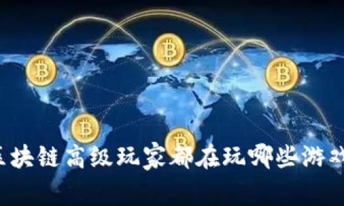 区块链高级玩家都在玩哪些游戏？