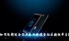 如何选择适合你业务的跨境金融区块链平台？