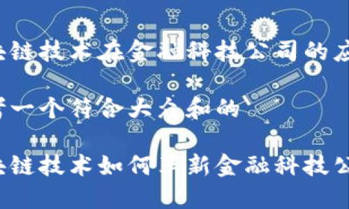 区块链技术在金融科技公司的应用

思考一个符合大众和的

区块链技术如何革新金融科技公司？