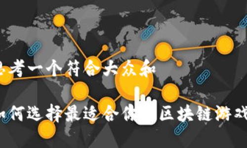 思考一个符合大众和

如何选择最适合你的区块链游戏？