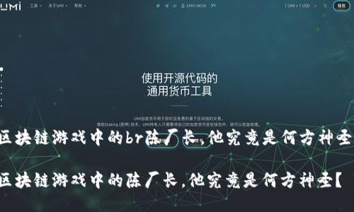 区块链游戏中的br陈厂长，他究竟是何方神圣？

区块链游戏中的陈厂长，他究竟是何方神圣？