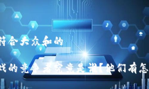 思考一个符合大众和的

区块链游戏的竞争者究竟是谁？他们有怎样的特征？