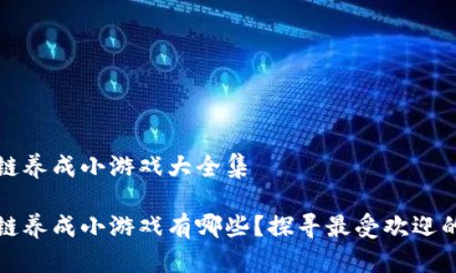 区块链养成小游戏大全集

区块链养成小游戏有哪些？探寻最受欢迎的选择