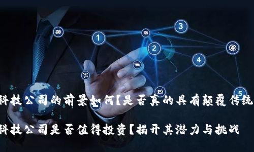 区块链金融科技公司的前景如何？是否真的具有颠覆传统金融的潜力？

区块链金融科技公司是否值得投资？揭开其潜力与挑战