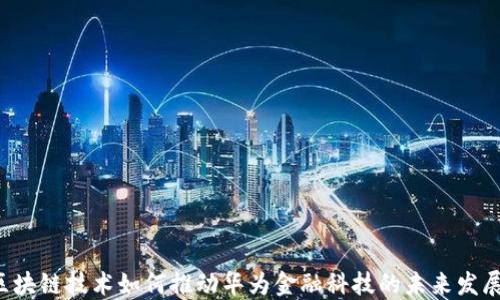 
区块链技术如何推动华为金融科技的未来发展？