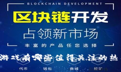 区块链游戏有哪些值得关注的热门名称？