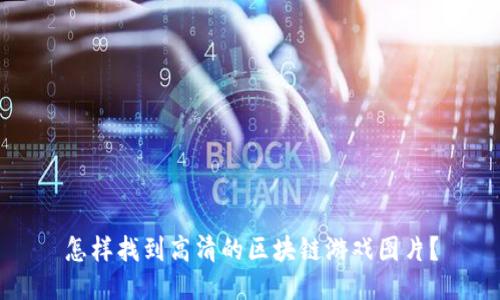 怎样找到高清的区块链游戏图片？