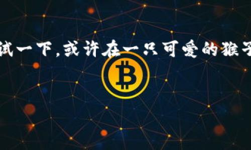 区块链游戏玩客猴是一个新兴的数字游戏，它结合了区块链技术与游戏的娱乐性，吸引了大批玩家的关注。那么，这个游戏到底有多好玩？它真的符合你心目中的理想游戏吗？让我们来深度探讨一下。

区块链和游戏的结合是一个非常热门的话题。区块链不仅仅是一种新兴的技术，它同时也在各个领域展现了巨大的潜力。尤其是在游戏行业，**区块链**为玩家们提供了更多的机会去拥有和交易他们的游戏资产。因此，区块链游戏在近年来逐渐从小众走向了大众。

什么是玩客猴？
玩客猴，顾名思义，就是一个以猴子为主题的数字游戏。游戏中的猴子都是通过**区块链**技术生成的数字资产，玩家可以在游戏中获得、交易甚至繁殖这些猴子。这种模式不仅增加了游戏的趣味性，还为玩家带来了可观的经济收益。最吸引人的是，玩家可以真正拥有游戏里的资产，而不是像传统游戏那样只能在游戏内部使用。

玩客猴的玩法
玩客猴的玩法相对简单但充满乐趣。玩家可以通过完成任务、参与竞技等方式获得代币，并用这些代币来购买、升级或交易猴子。在这个过程中，玩家不仅要有策略性思考，还要参与到社区中，与其他玩家分享经验，交流心得。这种互动性让游戏更加生动有趣。

区块链带来的优势
首先，**区块链**确保了游戏资产的独特性和稀缺性。每只猴子都是独一无二的，玩家可以通过交易来获得那些更加稀有的猴子，这种追求稀缺的心理在一定程度上推动了市场的活跃。其次，由于所有的交易都记录在区块链上，因此游戏的透明度大大提升，玩家们可以更放心地进行交易，而不必担心被欺诈。

社区的力量
玩客猴的成功也离不开活跃的社区。许多玩家在社交媒体上分享自己在游戏中的经验和交易技巧，这种分享不仅能帮助新手快速上手，还能加强玩家之间的互动。社区的凝聚力也是游戏长久运营的关键因素之一。玩家之间的合作和竞争，让每一个人都能在游戏中找到自己的角色。

未来的展望
随着区块链技术的不断发展，玩客猴的未来也充满了可能性。游戏开发者们正在不断推出新玩法和新内容，以满足玩家的需求。无论是增加新的赛事，还是引入更多互动形式，都是为了让玩家的体验更加丰富。越是新颖的玩法，越能吸引玩家的眼球，并留住他们的兴趣。

总结
无论是你是游戏爱好者，还是对**区块链**技术感兴趣的技术迷，玩客猴都能为你提供不少乐趣。如果你希望体验一下这个新兴的数字游戏，不妨尝试一下。或许在一只可爱的猴子身上，你能找到意想不到的惊喜。

区块链游戏, 玩客猴, 数字资产, 游戏玩法, 社区互动/guanjianci  
你了解区块链游戏玩客猴吗？看看它带给你的新体验！