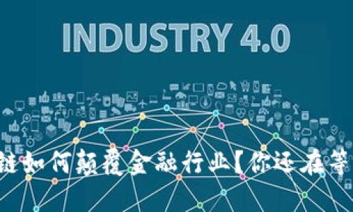 区块链如何颠覆金融行业？你还在等什么？