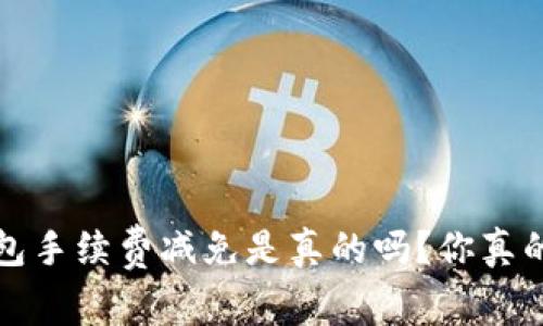 b特派钱包手续费减免是真的吗？你真的了解吗？