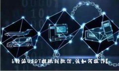 b特派USDT提现到微信，该如何操作？