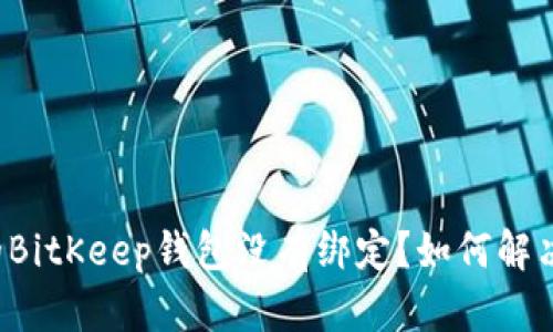 为什么我的BitKeep钱包没有绑定？如何解决这个问题？