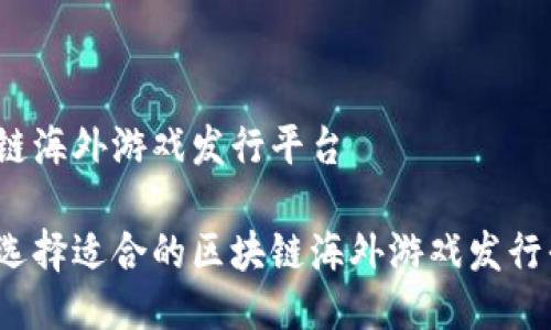 区块链海外游戏发行平台

如何选择适合的区块链海外游戏发行平台？