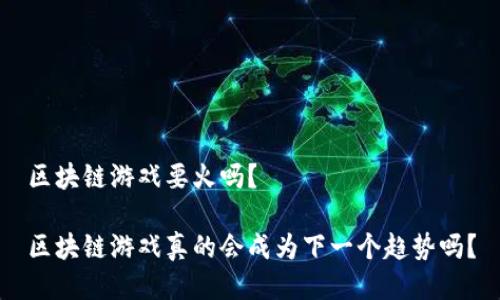 区块链游戏要火吗？

区块链游戏真的会成为下一个趋势吗？