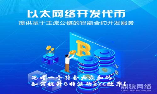 思考一个符合大众和的
如何提升B特派的KYC效率？