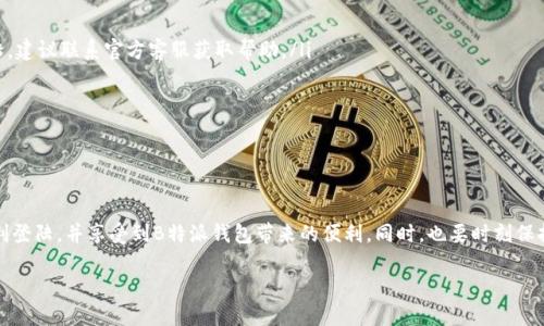 jiaoti如何顺利登陆B特派钱包？/jiaoti
B特派钱包, 登陆, 钱包安全, 操作步骤, 区块链/guanjianci

什么是B特派钱包？
在开始讲解如何登陆B特派钱包之前，先来了解一下这个钱包的背景和功能。B特派钱包是一款广受欢迎的区块链数字资产管理工具。通过它，用户不仅可以安全地存储数字资产，还能够方便地进行交易、转账等操作。这对于投资者来说，简直是一把利器。

登陆B特派钱包的必要性
对于每一位使用B特派钱包的用户来说，登陆钱包是进行任何操作的基础。无论你是想查看自己的资产，还是进行交易，首先都要成功登陆钱包。因此，了解正确的登陆方式显得尤为重要。

准备工作：确保安全和顺利登陆
在我们踏上登陆之旅之前，有几点准备工作是必须要做好的。首先，确保你的网络连接是稳定的。如果网络不佳，登陆时可能会出现各种问题，让你苦恼不已。其次，要确认你还记得自己的账号和密码。如果你忘记了，有些钱包支持找回密码的功能，但这通常需要一些验证流程，所以提前准备好是个明智的选择。

步骤一：下载并安装B特派钱包
首先，确保你已经在手机或电脑上下载并安装了B特派钱包的应用。要注意，建议从官方渠道下载，以保证软件的安全性。

ul
li在手机应用商店中搜索“B特派钱包”，选择官方应用下载安装。/li
li如果是在电脑上使用，建议访问官网，从官方网站下载安装包。/li
/ul

步骤二：打开应用，进入欢迎界面
安装完成后，点击打开B特派钱包应用。你会看到一个欢迎界面，这里通常会提供一些基本的操作指引和注意事项。建议仔细阅读，因为这些信息会帮助你更好地理解钱包的功能。

步骤三：寻找登陆入口
在欢迎界面，通常会有“登陆”与“注册”两个选项。如果你已经是用户，当然要选择“登陆”了。这里常常会提示你输入账号和密码。记得输入时仔细核对，尤其是密码，打错一个字符可能会导致登陆失败。

步骤四：输入账号和密码
在规定的输入框中，输入你的注册手机号码或者邮箱，以及相应的密码。如果你在这一步骤遇到困难，不妨先检查一下是否有开启大写锁定（Caps Lock）或者是否有空格、特殊字符的误输入。

步骤五：验证身份（如果需要）
为了安全起见，B特派钱包可能会在登陆时要求进行身份验证。这通常是通过手机号、邮箱或者动态验证码来实现的。有些用户可能觉得这有点儿麻烦，但其实这是为了保护你的资产安全，所以一定要认真对待。

步骤六：成功登陆，享受你的数字资产
经过以上步骤，如果一切顺利，你就应该可以顺利登陆B特派钱包了。登陆成功后，你可以看到自己的资产余额、交易记录等信息。现在，你可以开始进行各种操作，比如转账、交易或者查看市场行情了。

常见问题与解决方案
在使用B特派钱包过程中，难免会遇到一些问题。以下是一些常见的登陆问题以及解决方案：

ul
li问题：我忘记了我的密码，怎么找回？br
解决方案：在登陆界面，通常会有一个“忘记密码”的链接。点击后，请根据提示输入注册手机号或邮箱，系统会发送一个密码重置链接给你。/li

li问题：为什么总是登陆失败？br
解决方案：确认你的网络连接是否正常，账号和密码是否输入正确，特别是查看是否有空格、特殊字符打错。如果依然不能登陆，建议联系官方客服获取帮助。/li

li问题：我在异地登陆了，为什么需要二次验证？br
解决方案：这项功能是钱包为了安全而设计的，确保每次登陆都确认你的身份。只需按照提示进行身份验证即可。/li
/ul

总结：安全与便捷并重
登陆B特派钱包，虽然步骤看似简单，但背后其实隐藏着很多保障你的数字资产安全的设计。通过这篇文章，希望大家都能顺利登陆，并享受到B特派钱包带来的便利。同时，也要时刻保持警惕，妥善保管好账号信息与安全密码，让你的数字资产更安全。

如果你有更多的问题或者需要进一步的帮助，欢迎随时向我们询问。祝你在B特派钱包的旅程中一路顺风！