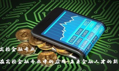 区块链高校金融专业

区块链在高校金融专业中的应用：未来金融人才的新机遇吗？