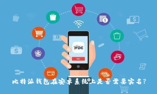 比特派钱包在安卓系统上是否需要实名?