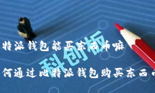 比特派钱包能买东西币嘛 

如何通过比特派钱包购买东西币？