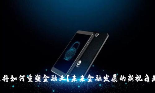 区块链将如何重塑金融业？未来金融发展的新视角是什么？