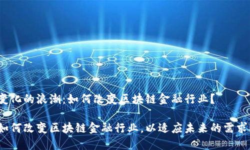 变化的浪潮：如何改变区块链金融行业？

如何改变区块链金融行业，以适应未来的需求？