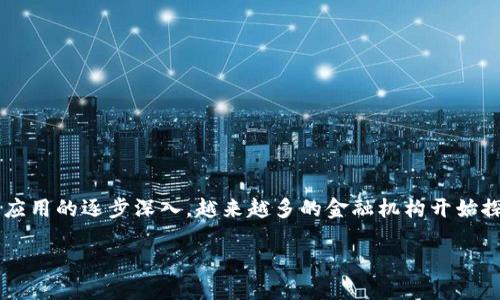 区块链金融机构进展是一个十分热门的话题，伴随着区块链技术的快速发展和产业应用的逐步深入，越来越多的金融机构开始探索如何在自己的业务中整合区块链技术。那么，这其中有哪些进展值得我们关注呢？

区块链如何改变金融机构的运作模式？