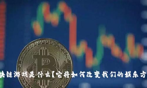 区块链游戏是什么？它将如何改变我们的娱乐方式？