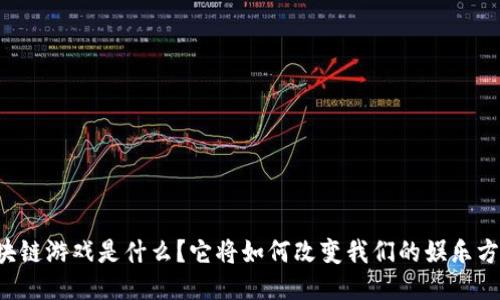 区块链游戏是什么？它将如何改变我们的娱乐方式？