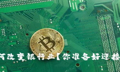 区块链金融如何改变银行业？你准备好迎接这一变革了吗？