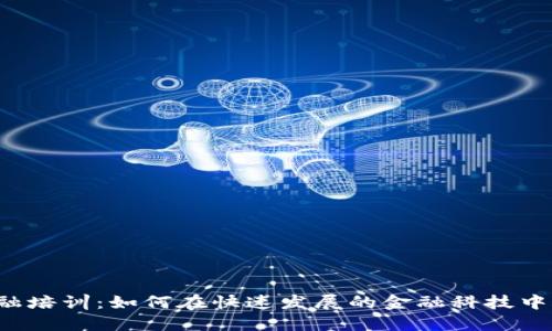 区块链金融培训：如何在快速发展的金融科技中脱颖而出？