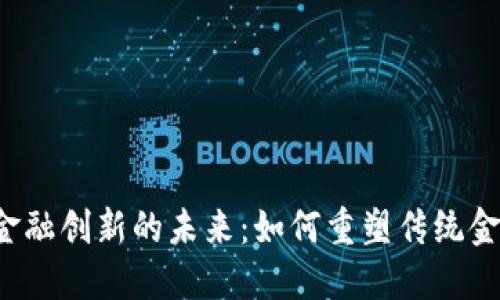 区块链金融创新的未来：如何重塑传统金融体系？