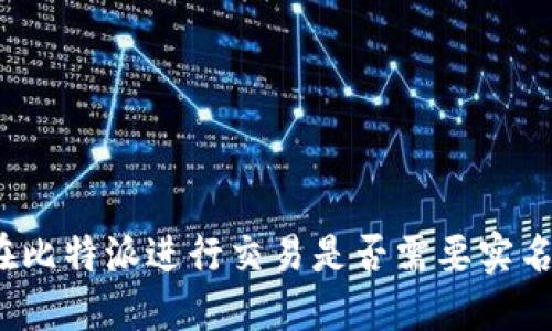 在比特派进行交易是否需要实名？
