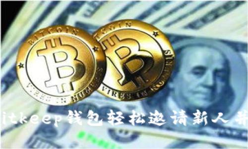 如何通过Bitkeep钱包轻松邀请新人并获取奖励？