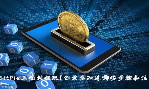 如何在BitPie上顺利提现？你需要知道哪些步骤和注意事项？